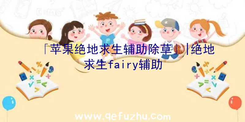 「苹果绝地求生辅助除草」|绝地求生fairy辅助